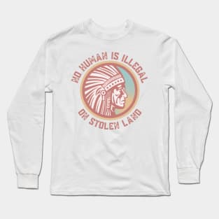 NO HUMAN IS ILLEGAL ON STOLEN LAND Long Sleeve T-Shirt